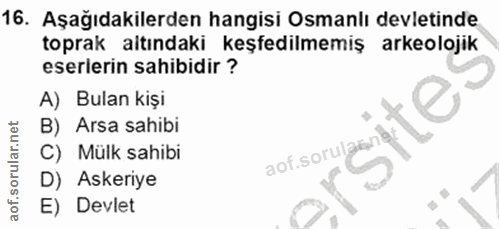 16. soru: Aşağıdakilerden hangisi Osmanlı devletinde toprak altındaki keşfedilmemiş arkeolojik eserlerin sahibidir ? A) Bulan k…
