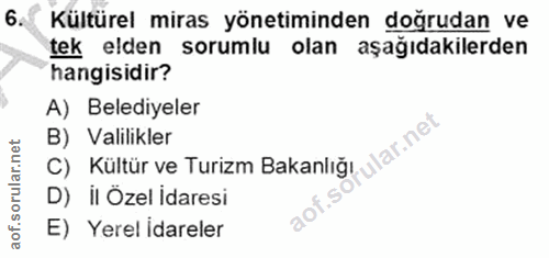 6. soru: Kültürel miras yönetiminden doğrudan ve tek elden sorumlu olan aşağıdakilerden hangisidir? A) Belediyeler B) Valilikl…