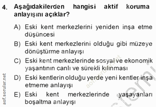 4. soru: Aşağıdakilerden hangisi aktif koruma anlayışını açıklar? A) Eski kent merkezlerini yeniden inşa etme düşüncesi B) Esk…