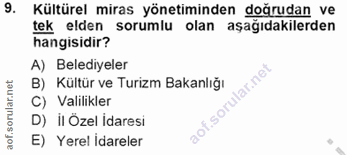 9. soru: Kültürel miras yönetiminden doğrudan ve tek elden sorumlu olan aşağıdakilerden hangisidir? A) Belediyeler B) Kültür v…