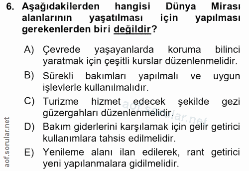 6. soru: Aşağıdakilerden hangisi Dünya Mirası alanlarının yaşatılması için yapılması gerekenlerden biri değildir? A) Çevrede y…