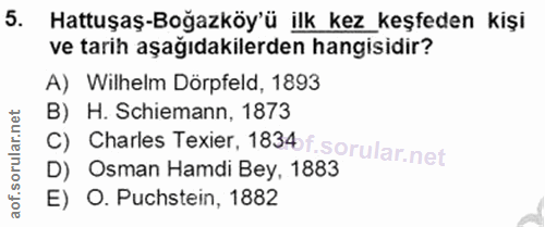 5. soru: Hattuşaş-Boğazköy'ü ilk kez _keşfeden kişi ve tarih aşağıdakilerden hangisidir? A) Wilhelm Dörpfeld, 1893 B) H. Schie…