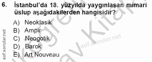 6. soru: İstanbul'da 18. yüzyılda yaygınlaşan mimari üslup aşağıdakilerden hangisidir? A) Neoklasik B) Ampir C) Neogotik D) Ba…