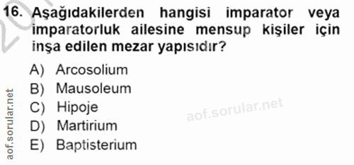 16. soru: Aşağıdakilerden hangisi imparator veya imparatorluk ailesine mensup kişiler için inşa edilen mezar yapısıdır? A) Arco…