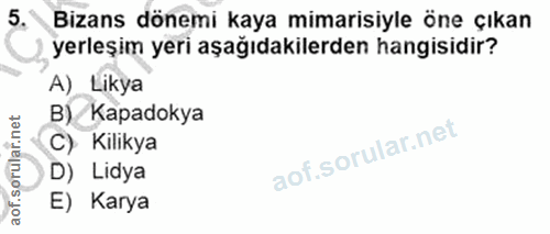 5. soru: Bizans dönemi kaya mimarisiyle öne çıkan yerleşim yeri aşağıdakilerden hangisidir? A) Likya B)/ Kapadokya C) Kilikya…
