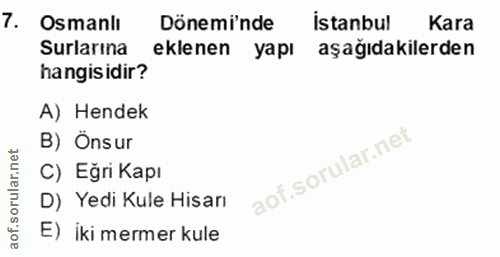 7. soru: Osmanlı Dönemi'nde İstanbul Kara Surlarına eklenen yapı aşağıdakilerden hangisidir? A) Hendek B) Önsur C) Eğri Kapı D…