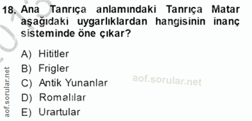 18. soru: 18, Ana Tanrıça anlamındaki Tanrıça Matar aşağıdaki uygarlıklardan hangisinin inanç sisteminde öne Çıkar? A) Hititler…