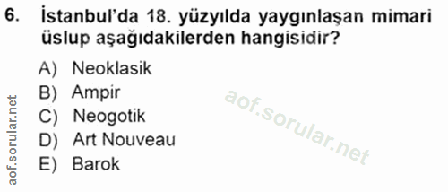 6. soru: İstanbul'da 18. yüzyılda yaygınlaşan mimari üslup aşağıdakilerden hangisidir? A) Neoklasik B) Ampir C) Neogotik D) Ar…