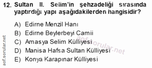 12. soru: Sultan II. Selim'in şehzadeligi sırasında yaptırdığı yapı aşağıdakilerden hangisidir? A) Edirne Menzil Hanı B) Edirne…