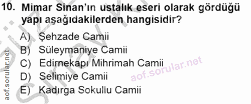 10. soru: Mimar Sinan'ın ustalık eseri olarak gördüğü yapı aşağıdakilerden hangisidir? A). Şehzade Camii B) Süleymaniye Camii C…