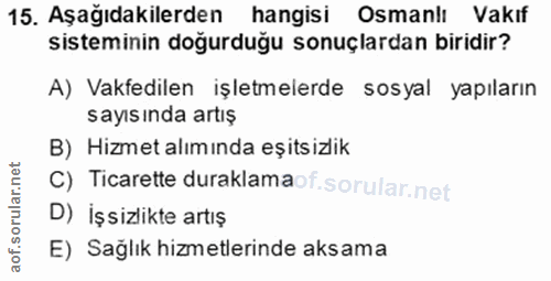 15. soru: Aşağıdakilerden hangisi Osmanlı Vakıf sisteminin doğurduğu sonuçlardan biridir? A) Vakfedilen işletmelerde sosyal yap…
