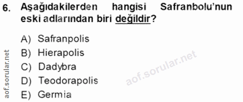 6. soru: Aşağıdakilerden hangisi Safranbolu'nun eski adlarından biri değildir? A) Safranpolis B) Hierapolis C) Dadybra D) Teod…
