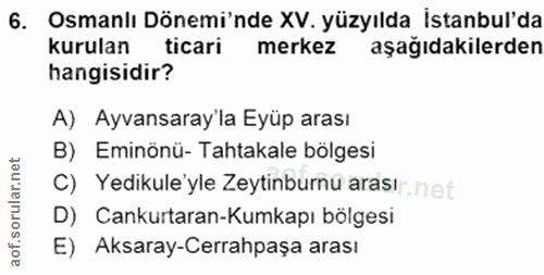 6. soru: Osmanlı Dönemi'nde XV. yüzyılda Istanbul'da kurulan ticari merkez aşağıdakilerden hangisidir? A) Ayvansaray'la Eyüp a…