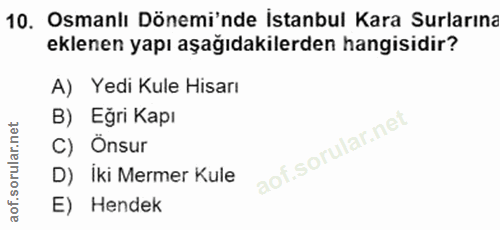 10. soru: Osmanlı Dönemi'nde İstanbul Kara Surlarına eklenen yapı aşağıdakilerden hangisidir? A) Yedi Kule Hisarı B) Eğri Kapı…