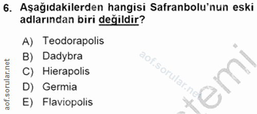 6. soru: Aşağıdakilerden hangisi Safranbolu'nun eski adlarından biri değildir? A) Teodorapolis B) Dadybra C) Hierapolis aof.so…