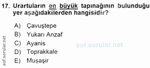 17. soru: Urartuların en büyük tapınağının bulunduğu yer aşağıdakilerden hangisidir? A) Çavuştepe B) Yukarı Anzaf C) Ayanis oru…