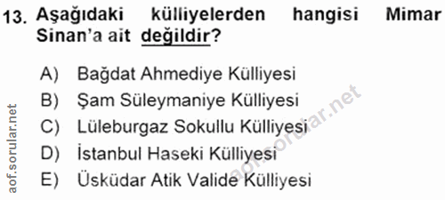 13. soru: Aşağıdaki külliyelerden hangisi Mimar Sinan'a ait değildir? A) Bağdat Ahmediye Külliyesi B) Şam Süleymaniye Külliyesi…