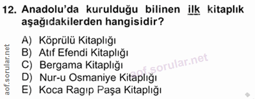 12. soru: Anadolu'da kurulduğu bilinen ilk kitaplık aşağıdakilerden hangisidir? A) Köprülü Kitaplığı B) Atıf Efendi Kitaplığı C…
