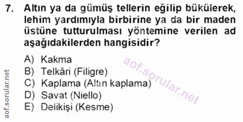 7. soru: Altın ya da gümüş tellerin eğilip bükülerek, lehim yardımıyla birbirine ya da bir maden üstüne tutturulması yöntemine…