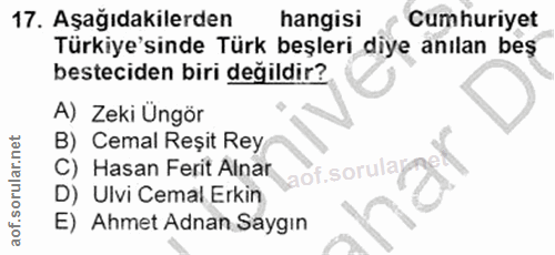 17. soru: Aşağıdakilerden hangisi Cumhuriyet Türkiye'sinde Türk beşleri diye anılan beş besteciden biri değildir? A) Zeki Üngör…