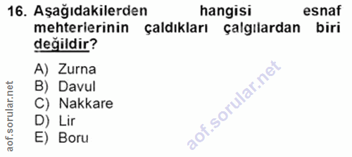16. soru: Aşağıdakilerden hangisi esnaf mehterlerinin çaldıkları çalgılardan biri değildir? A) Zurna B) Davul C) Nakkare D) Lir…