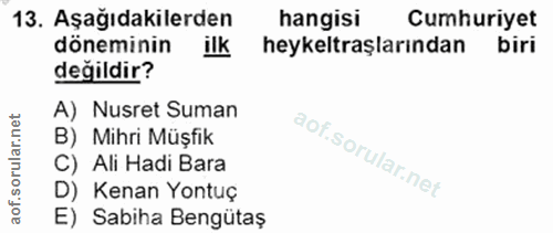 13. soru: Aşağıdakilerden hangisi Cumhuriyet döneminin ilk heykeltraşlarından biri değildir? A) Nusret Suman B) Mihri Müşfik C)…