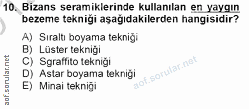 10. soru: Bizans seramiklerinde kullanılan en yaygın bezeme tekniği aşağıdakilerden hangisidir? A) Sıraltı boyama tekniği B) Lü…