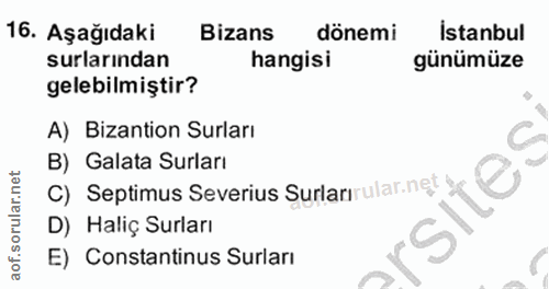 16. soru: Aşağıdaki Bizans dönemi Istanbul surlarından hangisi günümüze gelebilmiştir? A) Bizantion Surları B) Galata Surları C…