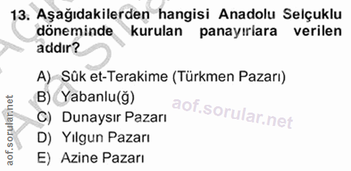 13. soru: Aşağıdakilerden hangisi Anadolu Selçuklu döneminde kurulan panayırlara verilen addır? A) Sûk et-Terakime (Türkmen Paz…