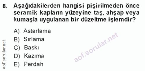 8. soru: Aşağıdakilerden hangisi pişirilmeden önce seramik kapların yüzeyine taş, ahşap veya kumaşla uygulanan bir düzeltme iş…