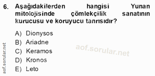 6. soru: Aşağıdakilerden hangisi Yunan mitolojisinde çömlekçilik sanatının kurucusu ve koruyucu tanrısıdır? A) Dionysos B) Ari…