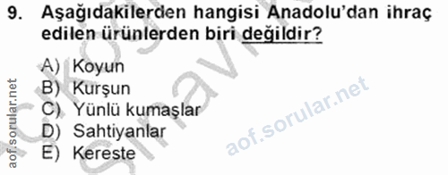 9. soru: Aşağıdakilerden hangisi Anadolu'dan ihraç edilen ürünlerden biri değildir? A) Koyun B) Kurşun C). Yünlü kumaşlar D) S…