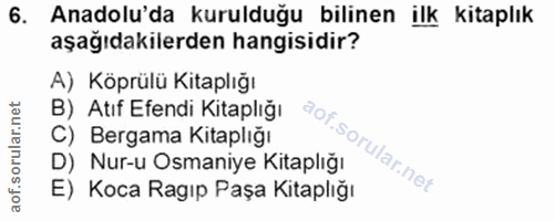 6. soru: Anadolu'da kurulduğu bilinen ilk kitaplık aşağıdakilerden hangisidir? A) Köprülü Kitaplığı B) Atıf Efendi Kitaplığı C…