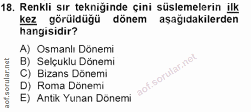 18. soru: Renkli sır tekniğinde çini süslemelerin ilk kez görüldüğü dönem aşağıdakilerden hangisidir? A) Osmanlı Dönemi B) Selç…