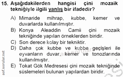 15. soru: Aşağıdakilerden hangisi çini mozaik tekniğiyle ilgili yanlış bir ifadedir? A) Mimaride mihrap, kubbe, kemer ve duvarl…