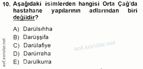 10. soru: Aşağıdaki isimlerden hangisi Orta Çağ'da hastahane yapılarının adlarından değildir? A) Darülsıhha B) Darüşșifa C) Dar…