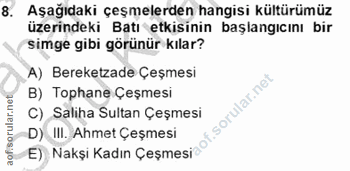 8. soru: Aşağıdaki çeşmelerden hangisi kültürümüz üzerindeki Batı etkisinin başlangıcını bir simge gibi görünür kılar? A) Bere…