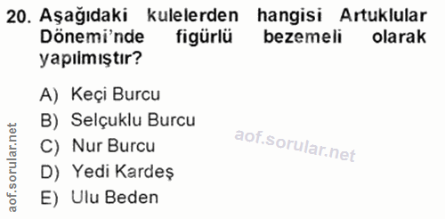 20. soru: Aşağıdaki kulelerden hangisi Artuklular Dönemi'nde figürlü bezemeli olarak yapılmıştır? A) Keçi Burcu B) Selçuklu Bur…