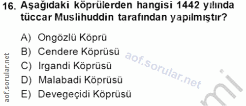 16. soru: Aşağıdaki köprülerden hangisi 1442 yılında tüccar Muslihuddin tarafından yapılmıştır? A) Ongözlü Köprü B) Cendere Köp…
