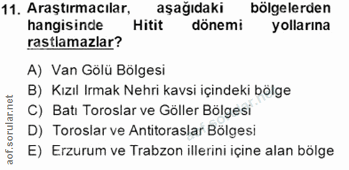 11. soru: Araştırmacılar, aşağıdaki bölgelerden hangisinde Hitit dönemi yollarına rastlamazlar? A) Van Gölü Bölgesi B) Kızıl Ir…