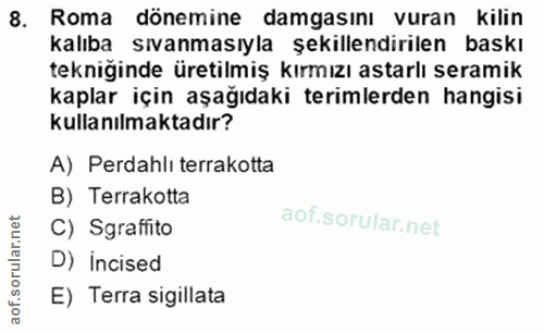 8. soru: Roma dönemine damgasını vuran kilin kalıba sıvanmasıyla şekillendirilen baskı tekniğinde üretilmiş kırmızı astarlı se…