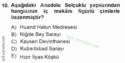 10. soru: Aşağıdaki Anadolu Selçuklu yapılarından hangisinin iç mekânı figürlü çinilerle bezenmiştir? A) Huand Hatun Medresesi…