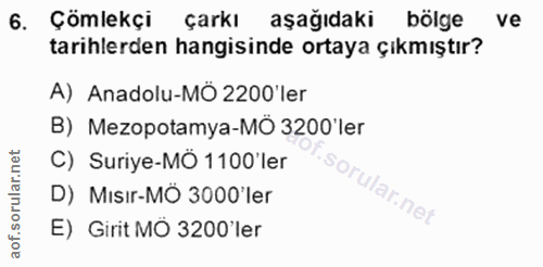 6. soru: Çömlekçi çarkı aşağıdaki bölge ve tarihlerden hangisinde ortaya çıkmıştır? A) Anadolu-MÖ 2200'ler B) Mezopotamya-MO 3…
