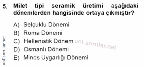5. soru: Milet tipi seramik üretimi aşağıdaki dönemlerden hangisinde ortaya çıkmıştır? A) Selçuklu Dönemi B) Roma Dönemi D) Os…