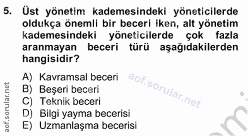5. soru: Üst yönetim kademesindeki yöneticilerde oldukça önemli bir beceri iken, alt yönetim kademesindeki yöneticilerde çok f…