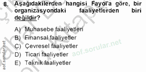 8. soru: Aşağıdakilerden hangisi Fayol'a göre, bir organizasyondaki faaliyetlerden değildir? A) Muhasebe faaliyetleri B) Finan…