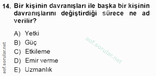 14. soru: Bir kişinin davranışları ile başka bir kişinin davranışlarını değiştirdiği sürece ne ad verilir? A) Yetki B) Güç C) E…