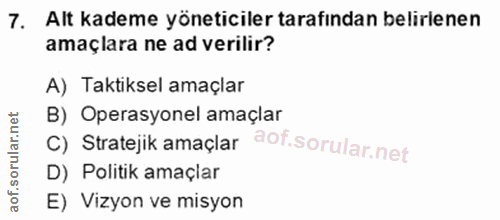 7. soru: Alt kademe yöneticiler tarafından belirlenen amaçlara ne ad verilir? A) Taktiksel amaçlar B) Operasyonel amaçlar C) S…
