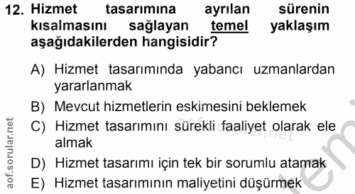 12. soru: Hizmet tasarımına ayrılan sürenin kısalmasını sağlayan temel yaklaşım aşağıdakilerden hangisidir? A) Hizmet tasarımın…