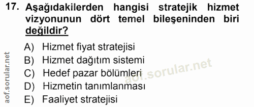 17. soru: Aşağıdakilerden hangisi stratejik hizmet vizyonunun dört temel bileşeninden biri değildir? A) Hizmet fiyat stratejisi…